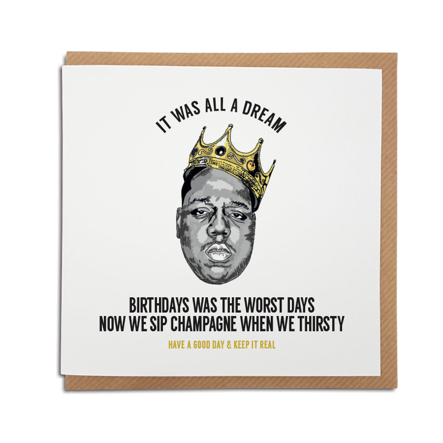 A handmade Biggie Smalls themed Birthday Card using the lyrics from popular song 'Juicy'. A unique card, perfect for any Notorious B.I.G  music fan.   Greetings card is printed on high quality card stock.   Card reads: It was all a dream - Birthdays was the worst days, now we sip champagne when we thirsty. Have a good day & keep it real (Featuring a hand drawn illustration of Biggies Smalls wearing a crown)
