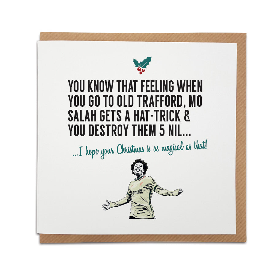 Card reads: You know that feeling when you go to Old Trafford, Mo Salah gets a hat-trick & you destroy them 5 nil... I hope your Christmas is as magical as that!  Options: Available as a single card or as a multi pack of 5, liverpool fc themed xmas card