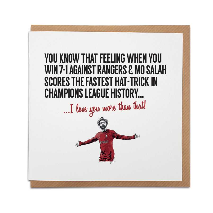 Handmade Liverpool Football Club Greetings Card featuring a design celebrating the memorable 7-1 victory over Rangers and Mo Salah's record-breaking hat-trick in the Champions League. Choose this card to convey the message "I love you more than that!" Premium quality card stock. designed by local lingo