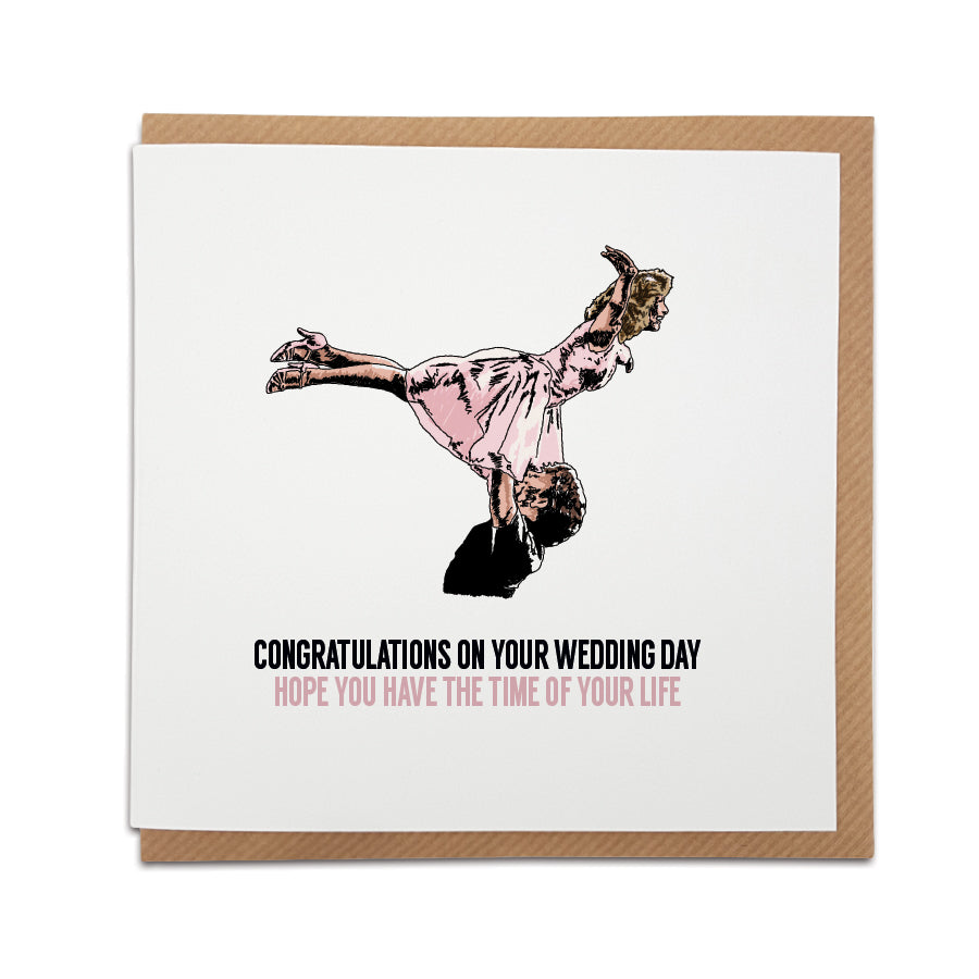 A handmade Iconic movie, Dirty Dancing, Wedding Card printed on high quality card stock.  Card reads:  Congratulations on your wedding day Hope you have the time of your life.  Featuring a hand drawn illustration of the famous lift from the iconic dance scene between Patrick Swayze (Johnny Castle) & Jennifer Grey (Frances Baby).