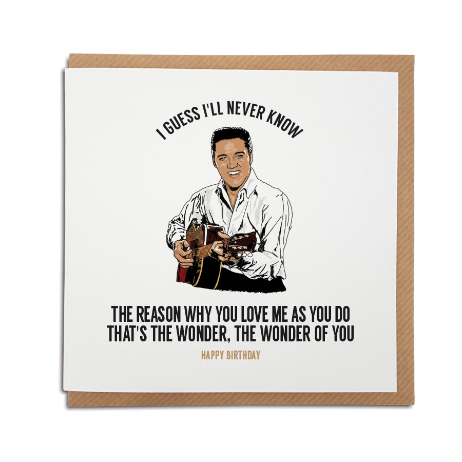 A handmade Birthday Card. A unique card, perfect for any Elvis music fan. Featuring hand drawn illustration of the King himself.  Card reads: I guess I'll never know the reason why you love me as you do. That's the wonder, the wonder of you.