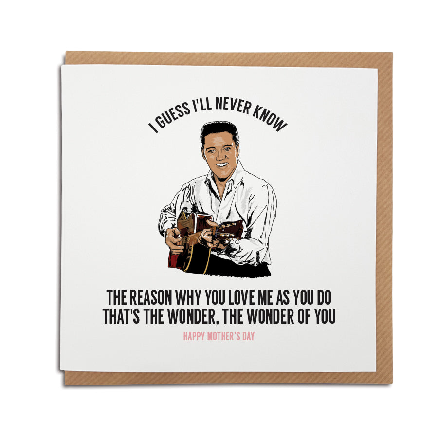 A handmade Mother's Day Card. A unique card, perfect for any Elvis music fan. Featuring hand drawn illustration of the King himself.  Card reads: I guess I'll never know the reason why you love me as you do. That's the wonder, the wonder of you.