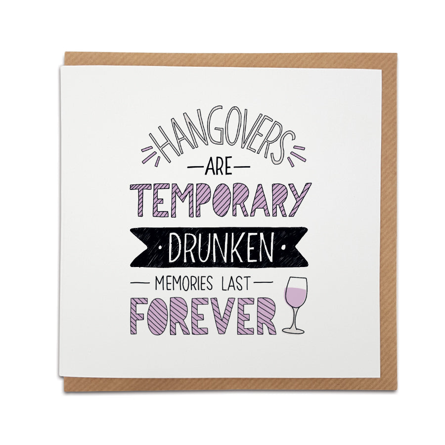 A handmade funny birthday card. The perfect card to remind the recipient of the great memories you've made together.  Greetings card is printed on high quality card stock.  Card reads:    Hangovers are temporary  Drunken memories last forever