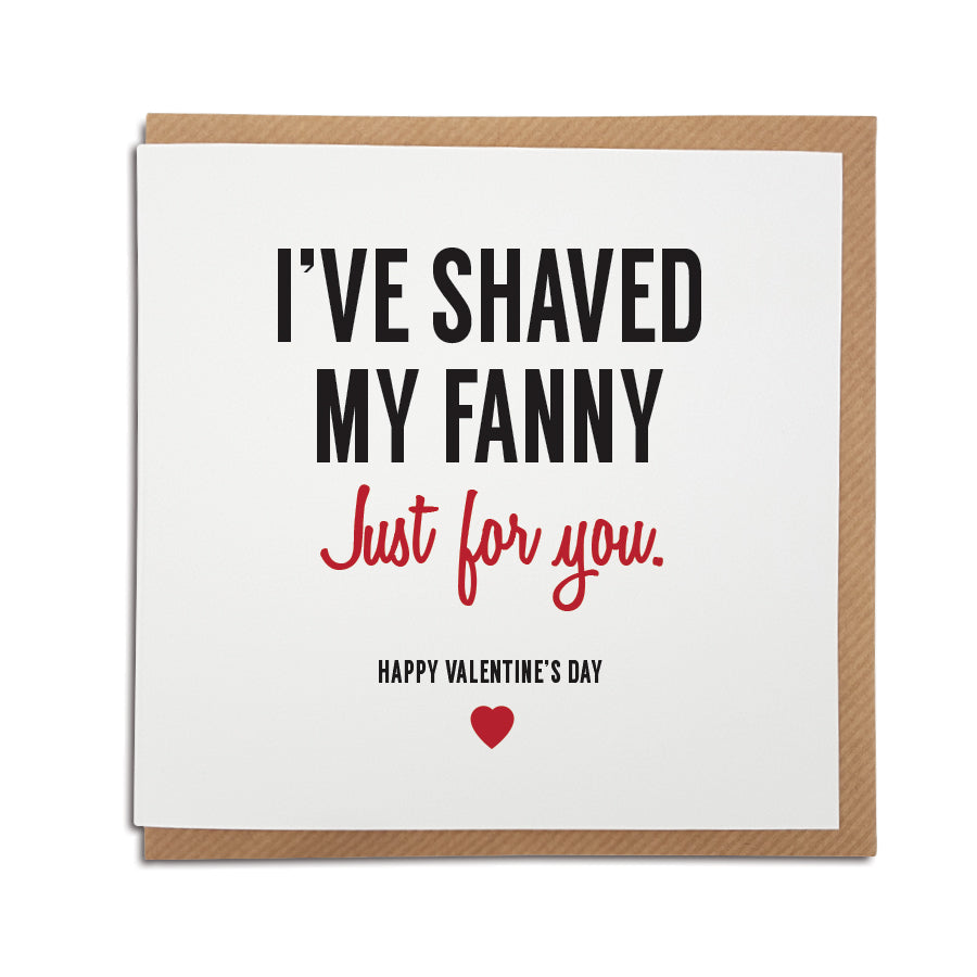 A handmade funny Valentine's Day Card, perfect for those with a naughty sense of humour. Card reads I've shaved my fanny. Just for you. Happy Valentine's Day