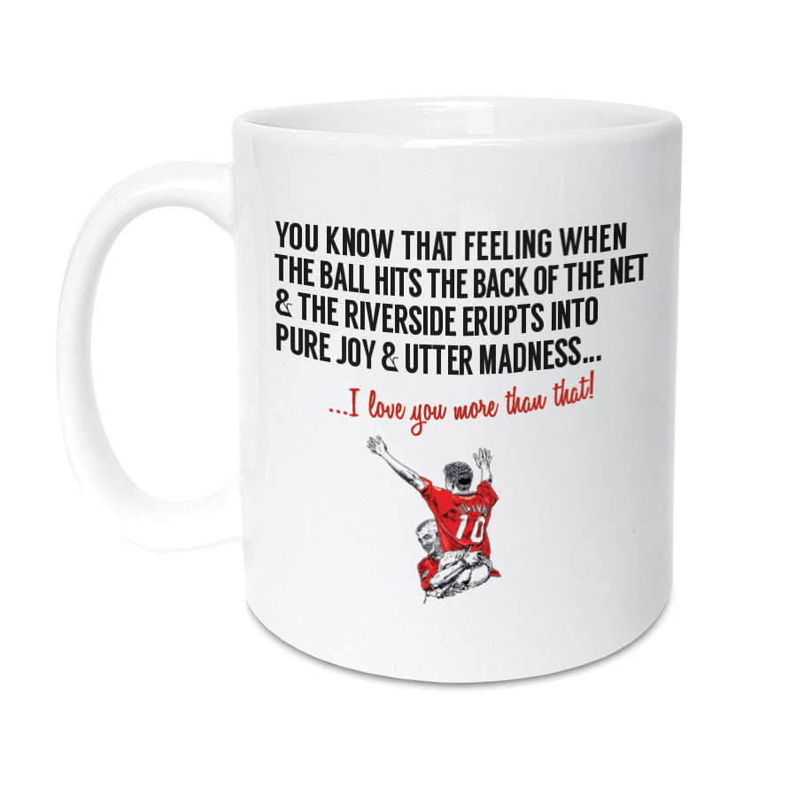 A Middlesbrough Football Fan Mug. A unique card, perfect for  Boro supporters.  Mug reads: You know that feeling when the ball hits the back of the net & the Riverside erupts into pure joy & utter madness... I love you more than that! (Features illustration of club legends Juninho & Ravanelli).