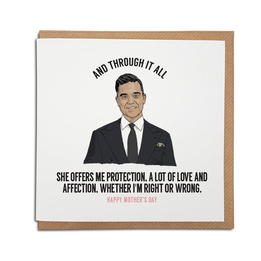 A handmade Mother's Day Card. A unique card, perfect for any Robbie Williams music fan. Features hand-drawn illustration of Robbie Williams.  Card reads: And through it all she offers me protection, a lot of love and affection, whether i'm right or wrong. 