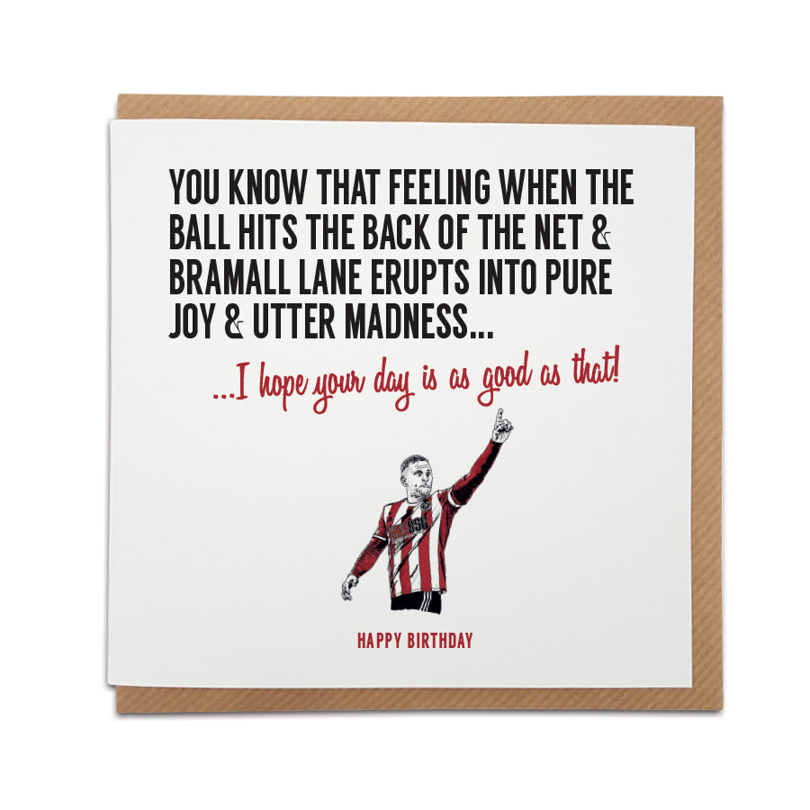 A handmade Sheffield United Football Fan Birthday Card. A unique card, perfect for any Sheffield United fan or blades fan.  Greetings card is printed on high quality card stock.  Card reads: You know that feeling when the ball hits the back of the net & Bramall Lane erupts into pure joy & utter madness... I hope your day is as good as that! Happy Birthday