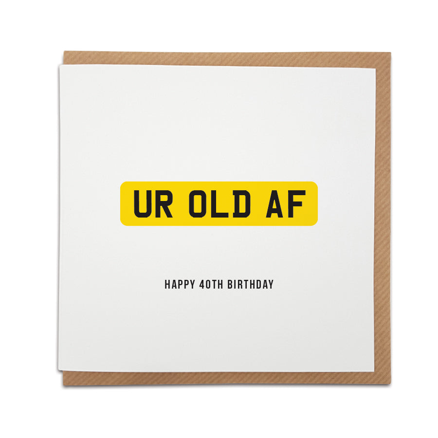 A handmade 40th birthday card featuring a funny message in the style of a car registration / number plate. Perfect card for that special person to celebrate this huge milestone.   Card reads: UR OLD AF Happy 40th Birthday