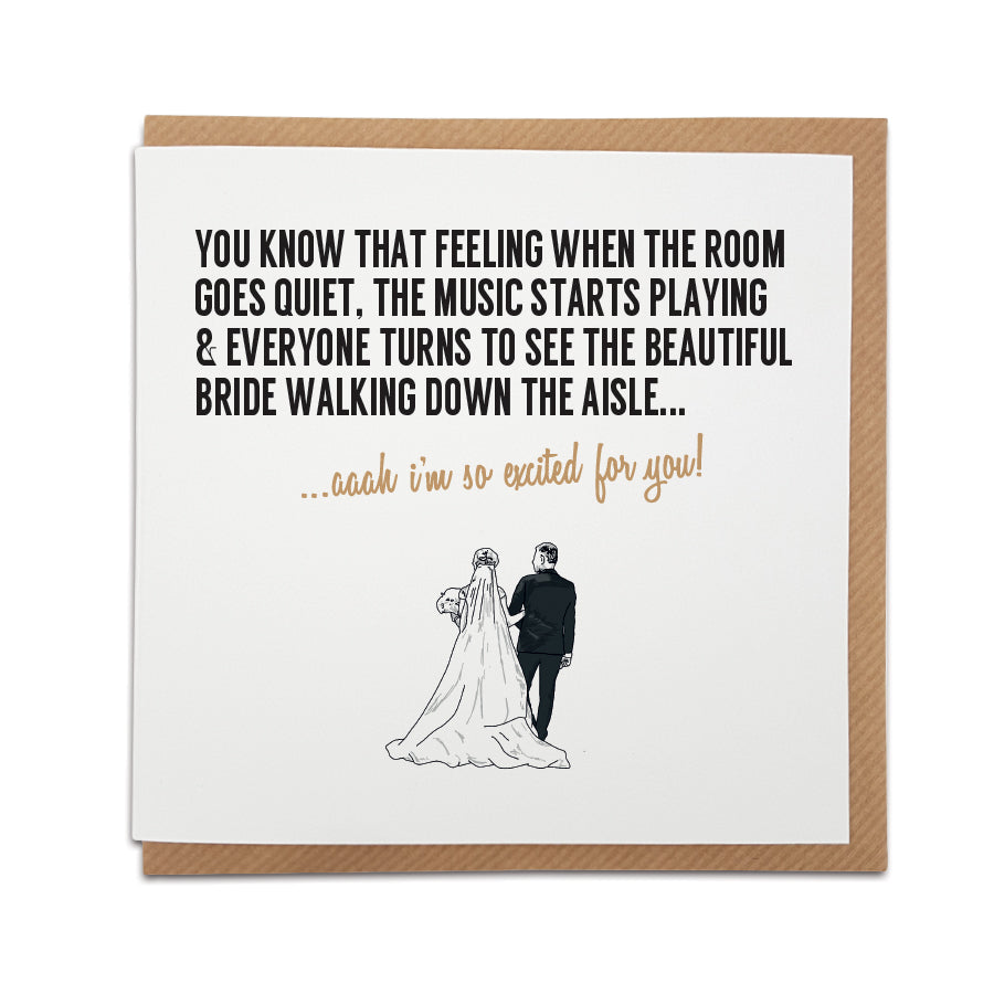 A handmade wedding card to celebrate the happy couple. Wording captures the excitement and anticipation of a bride walking down the aisle.  Perfect card to congratulate a friend or loved one on their special day.  Card reads: You know that feeling when the room goes quiet, the music starts playing & everyone turns to see the beautiful bride walking down the aisle...aaah I'm so happy for you!